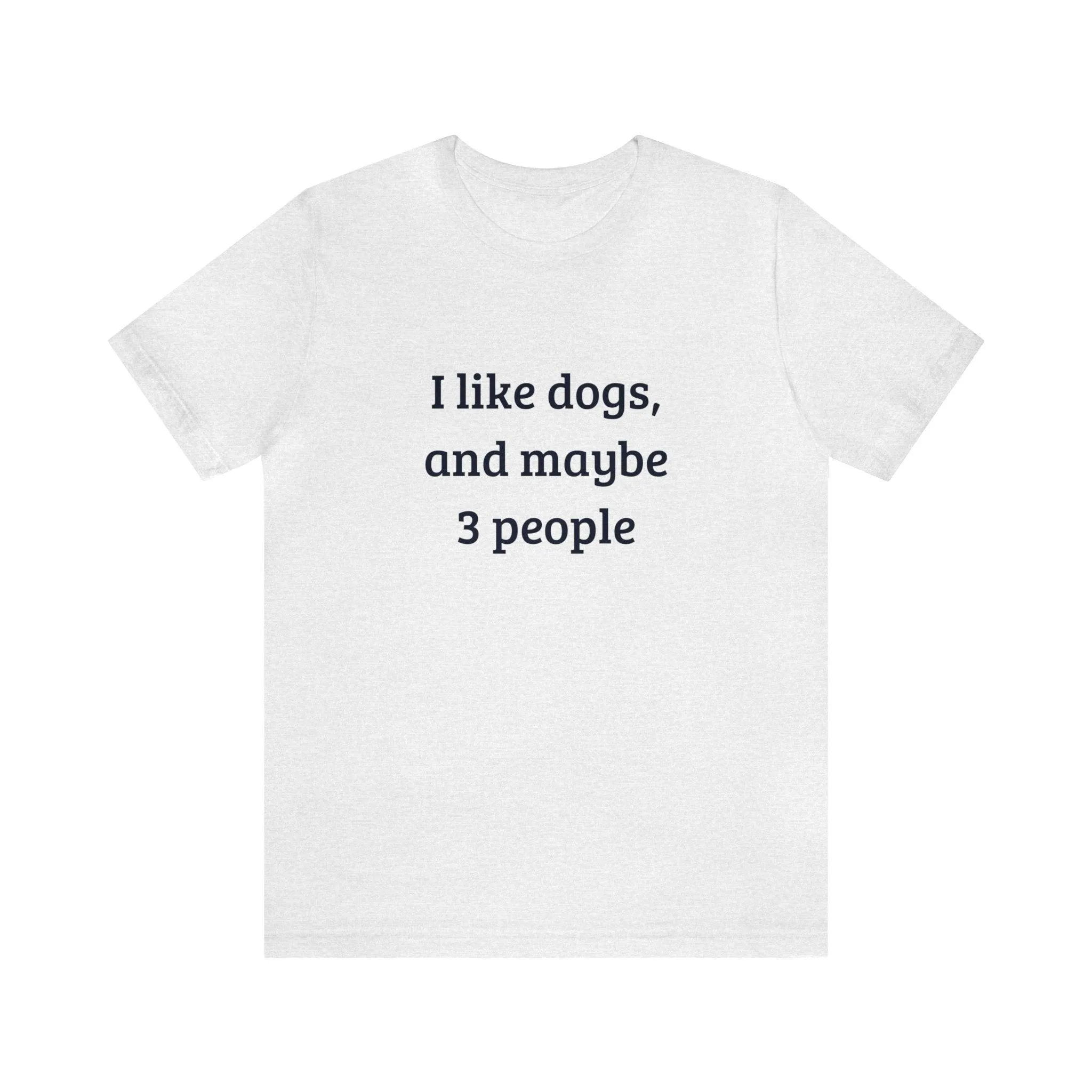 Unisex T-Shirt: "I like dogs and maybe 3 people"