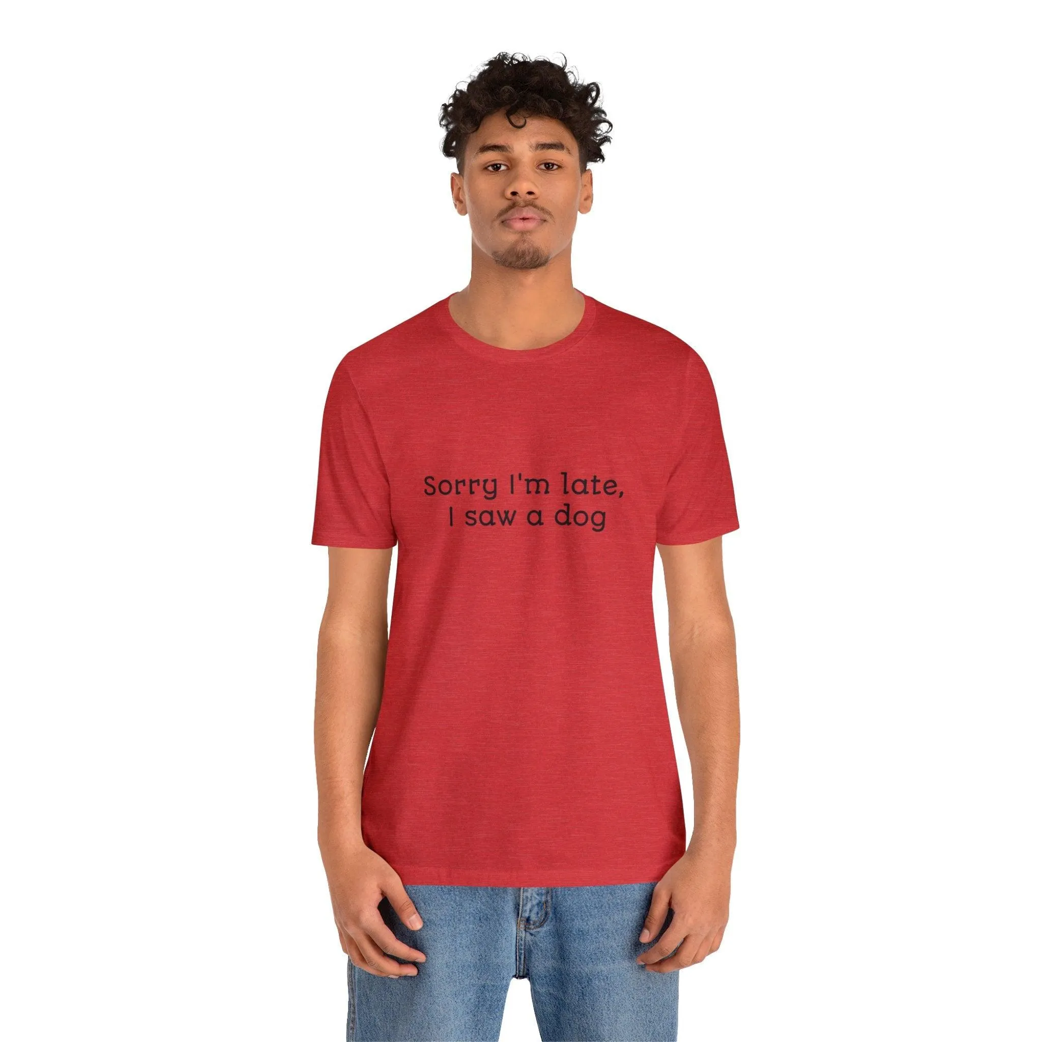 Unisex T-Shirt: "Sorry I'm late, I saw a dog"