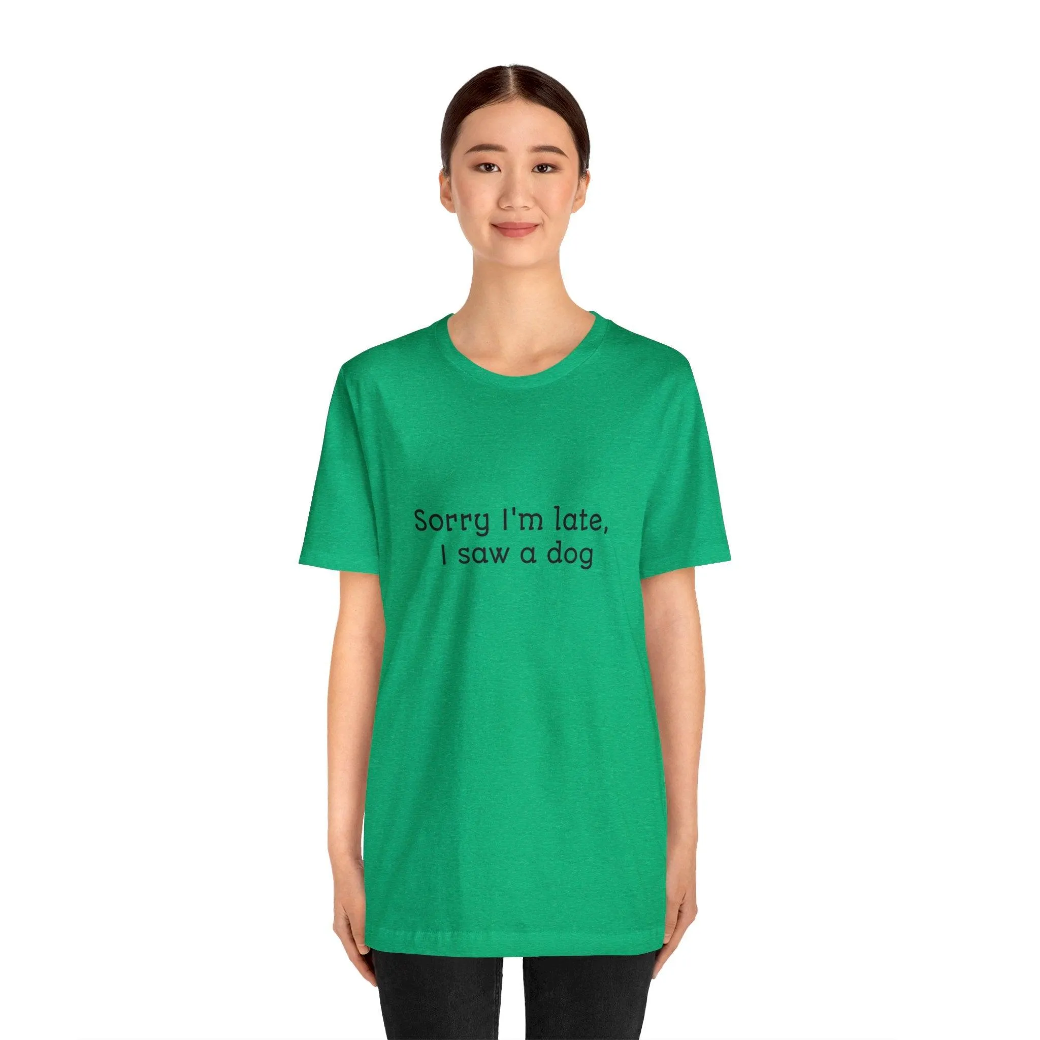 Unisex T-Shirt: "Sorry I'm late, I saw a dog"