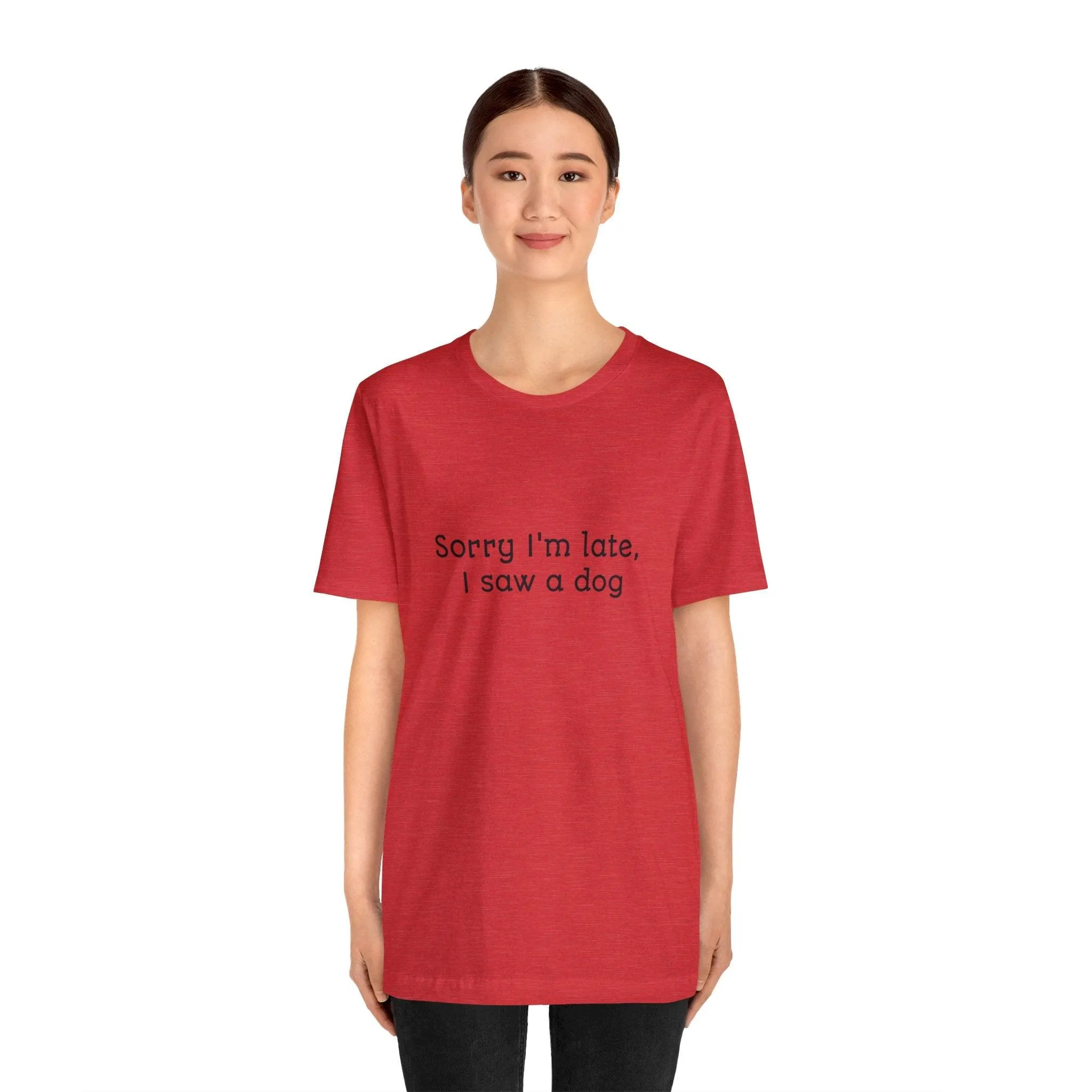 Unisex T-Shirt: "Sorry I'm late, I saw a dog"