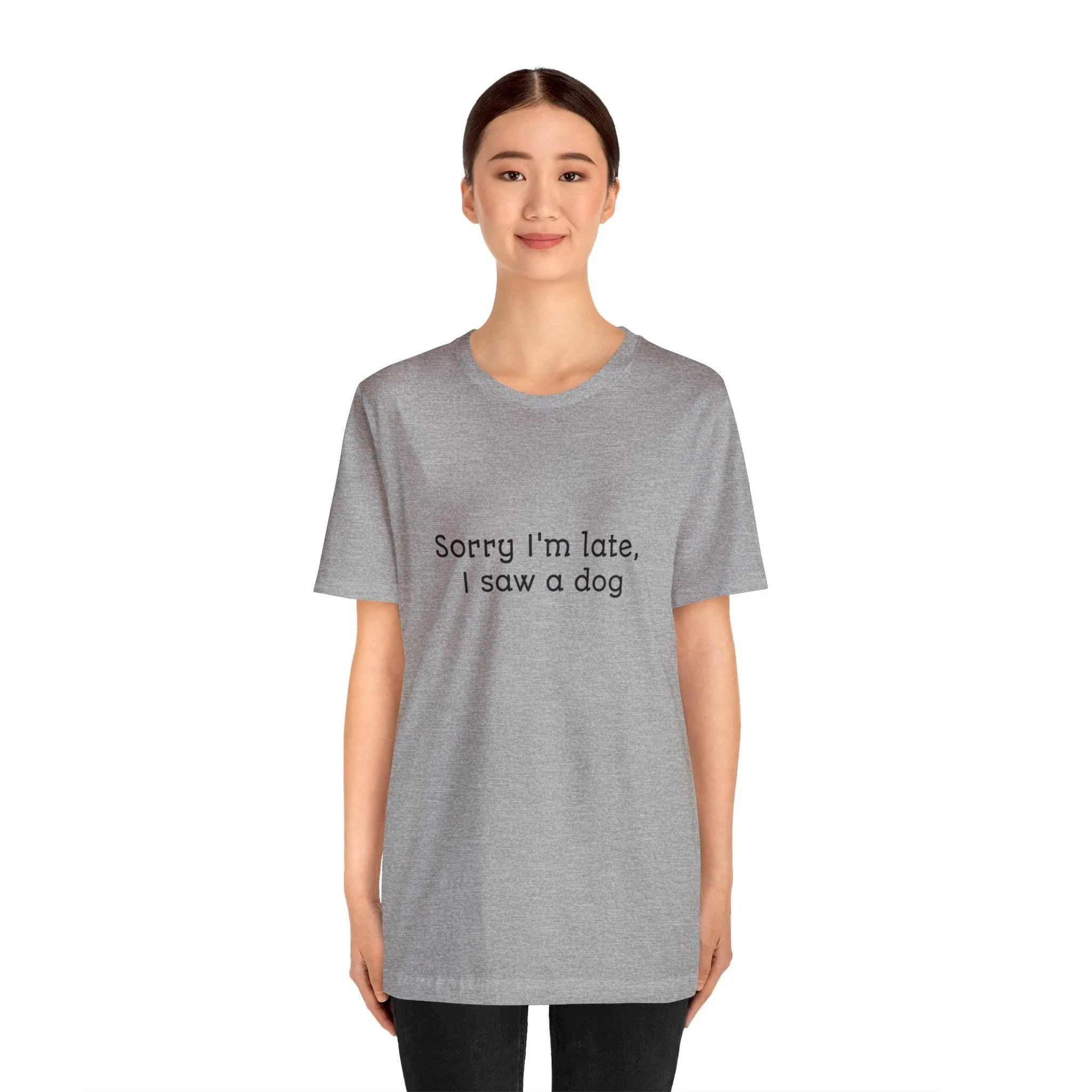 Unisex T-Shirt: "Sorry I'm late, I saw a dog"