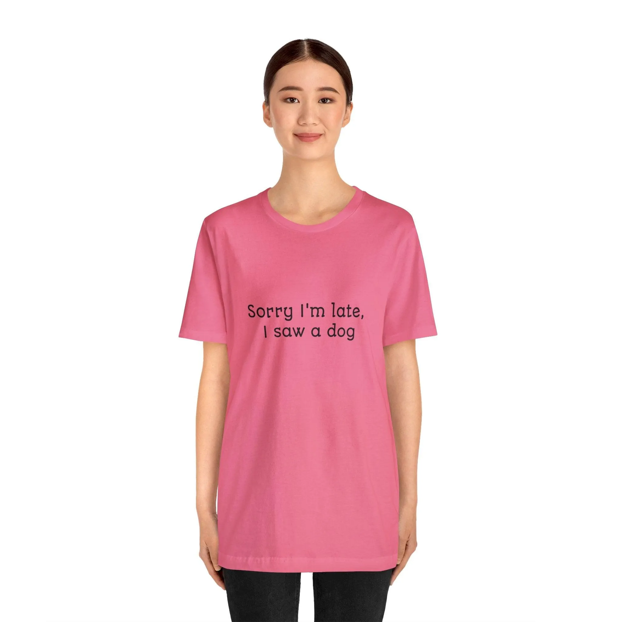 Unisex T-Shirt: "Sorry I'm late, I saw a dog"