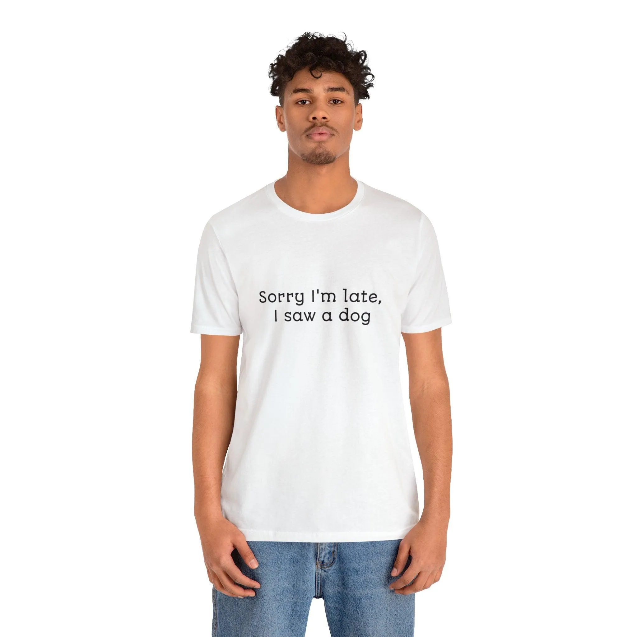 Unisex T-Shirt: "Sorry I'm late, I saw a dog"