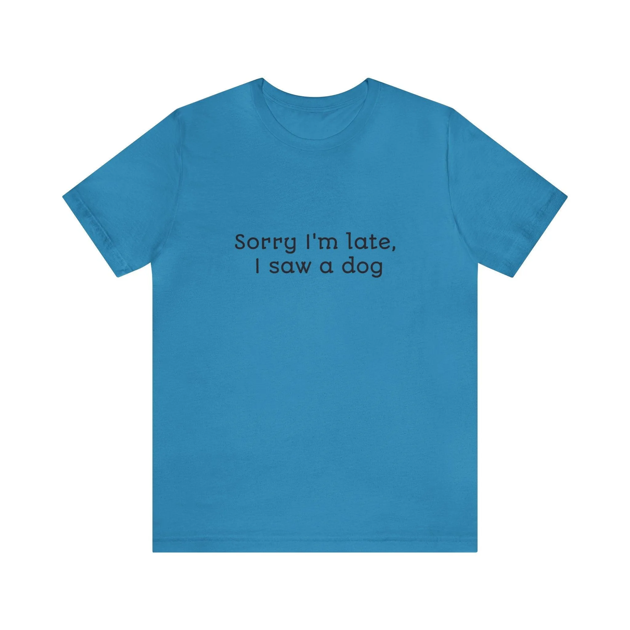 Unisex T-Shirt: "Sorry I'm late, I saw a dog"