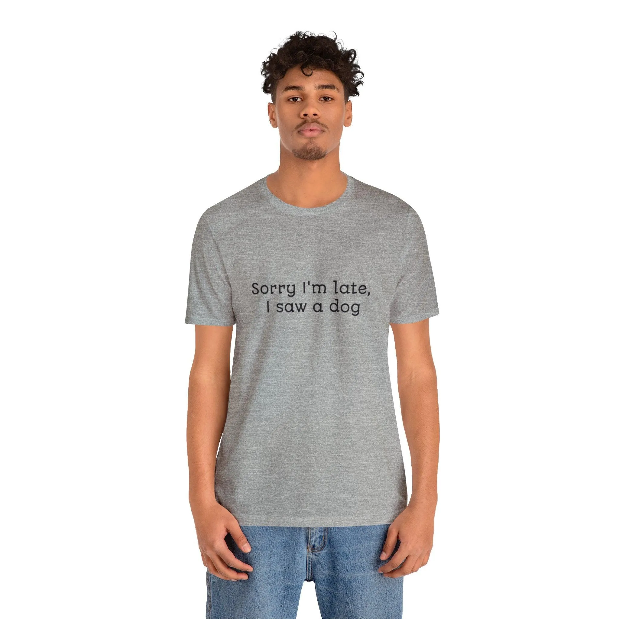 Unisex T-Shirt: "Sorry I'm late, I saw a dog"