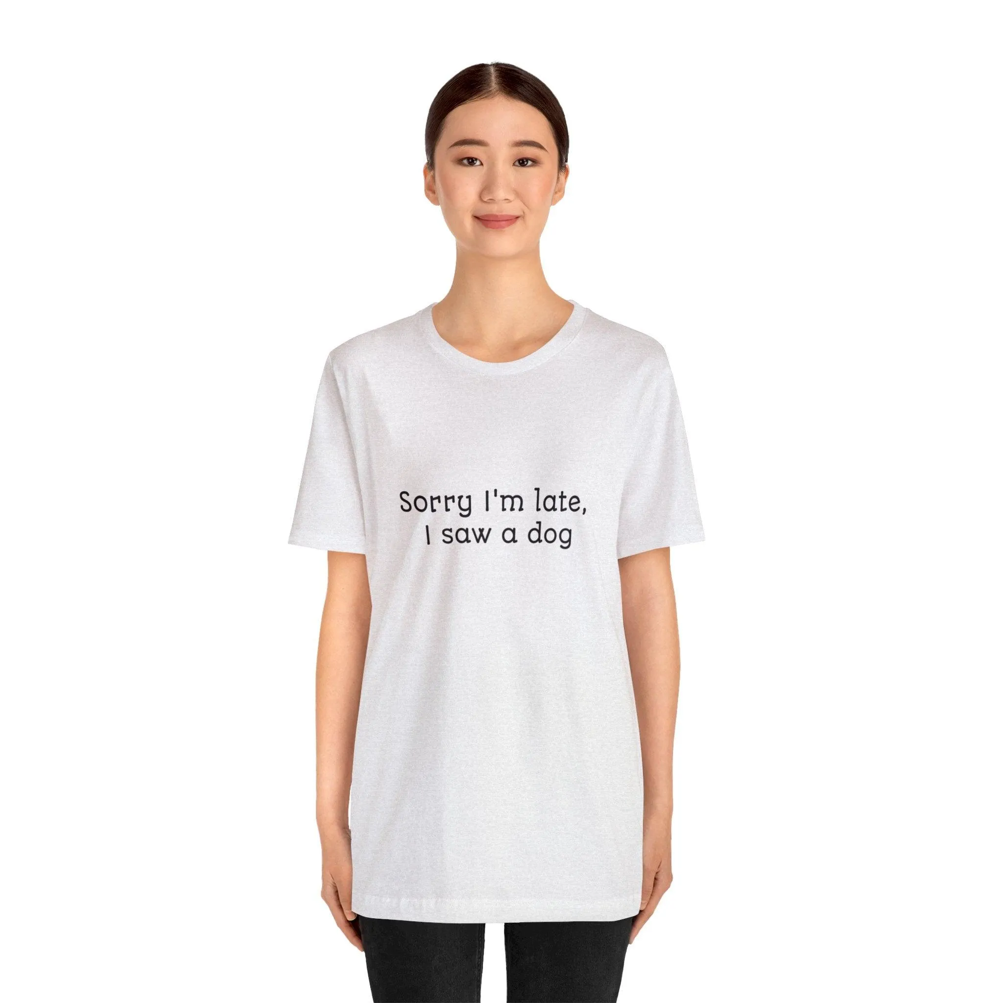 Unisex T-Shirt: "Sorry I'm late, I saw a dog"