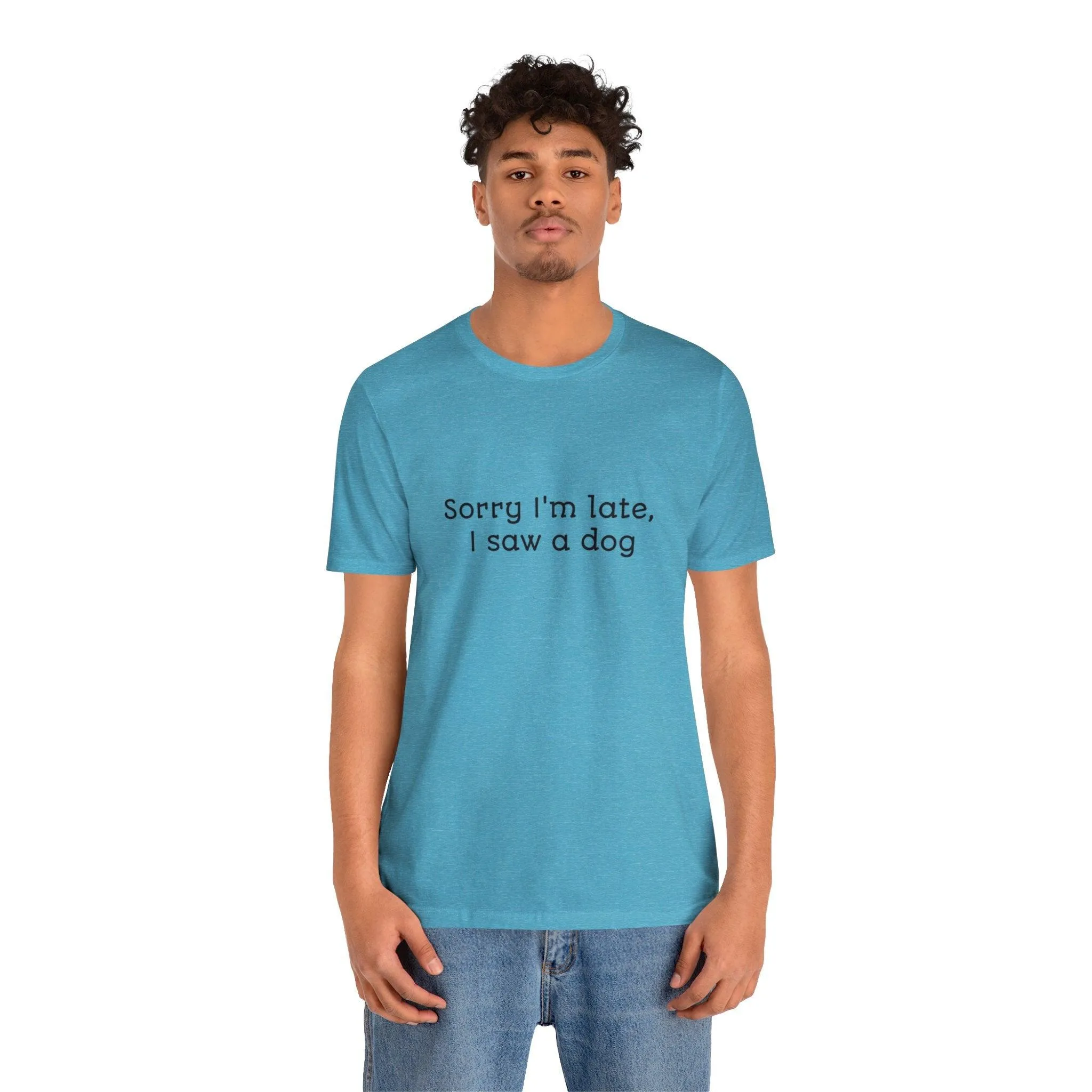 Unisex T-Shirt: "Sorry I'm late, I saw a dog"