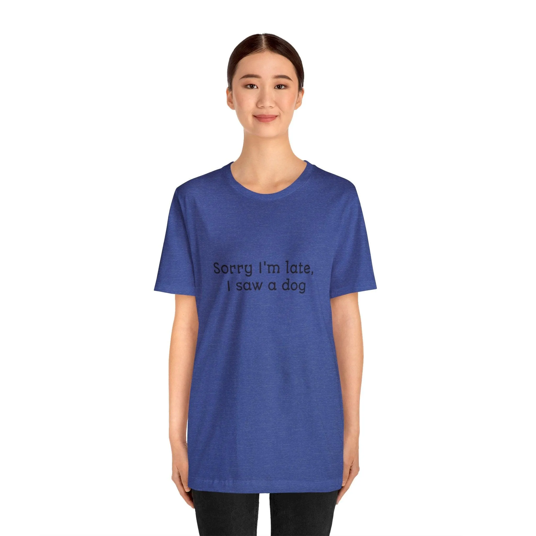 Unisex T-Shirt: "Sorry I'm late, I saw a dog"