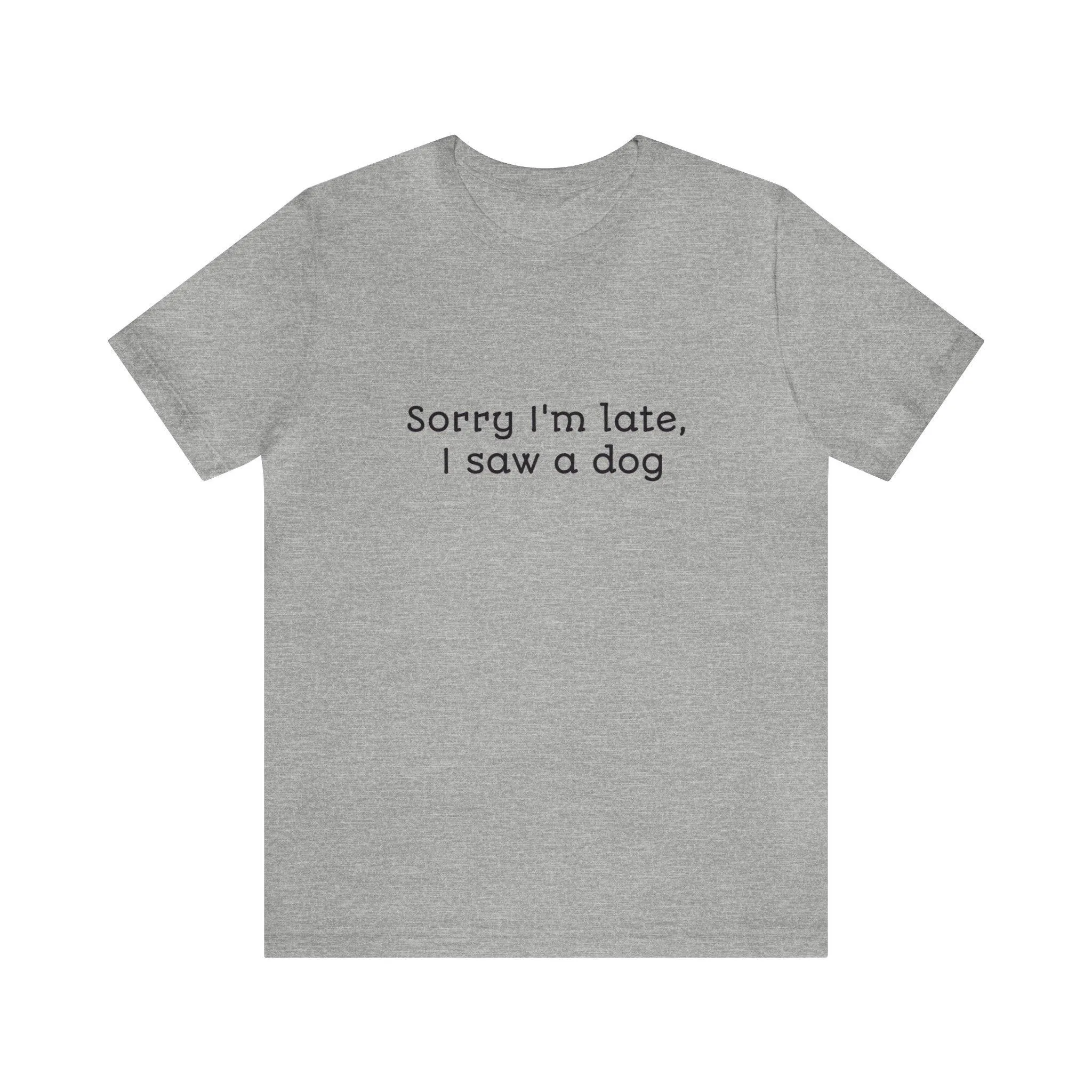 Unisex T-Shirt: "Sorry I'm late, I saw a dog"