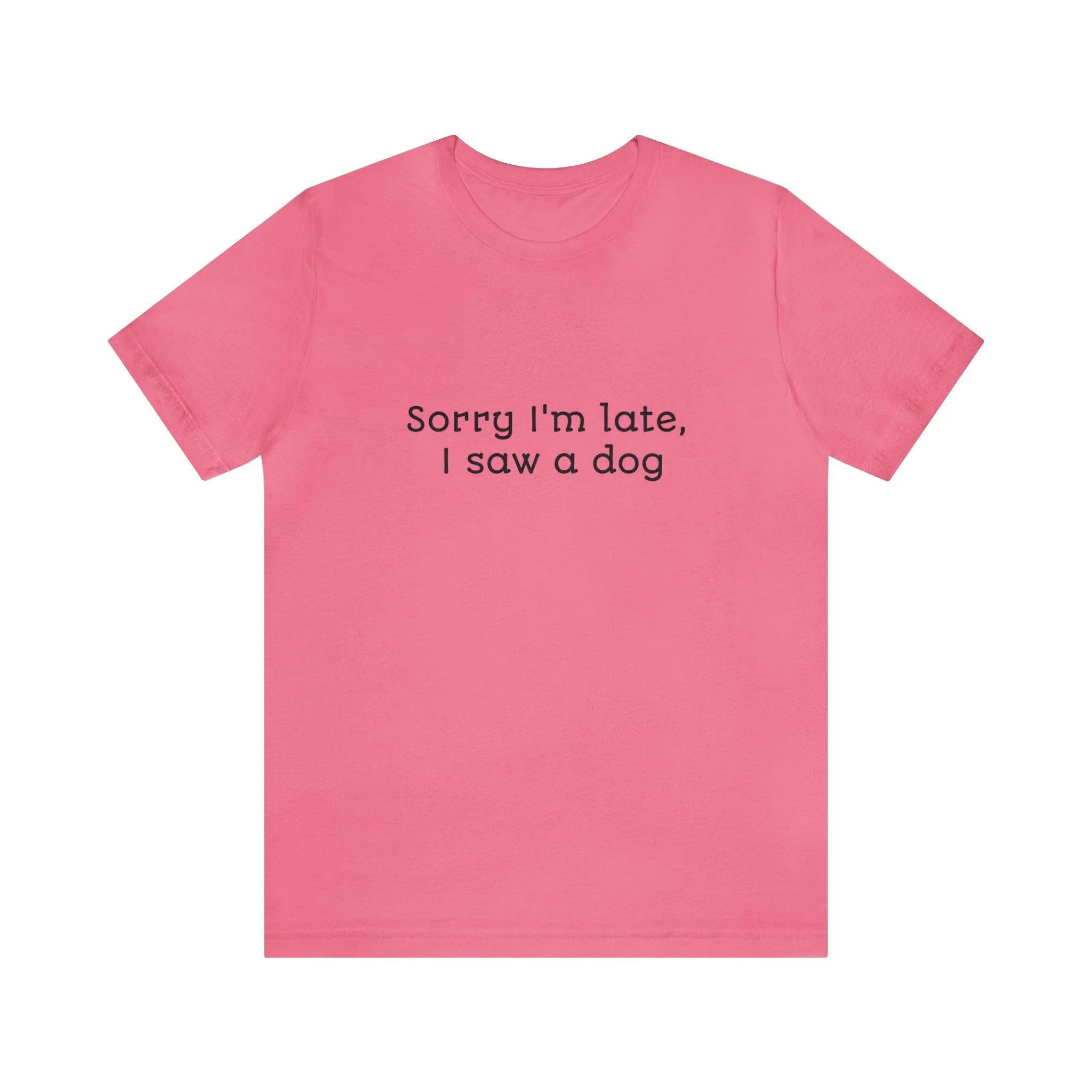 Unisex T-Shirt: "Sorry I'm late, I saw a dog"