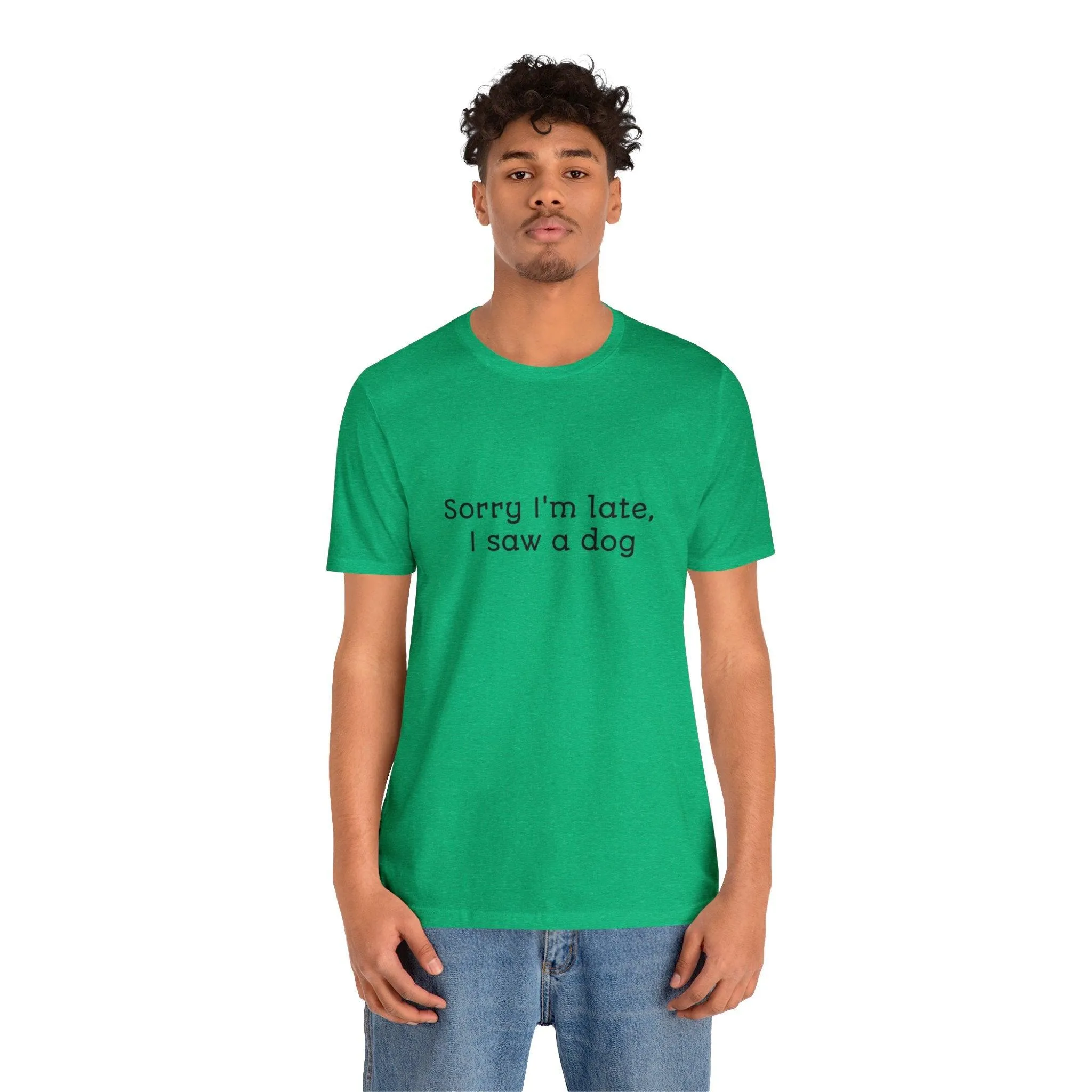 Unisex T-Shirt: "Sorry I'm late, I saw a dog"