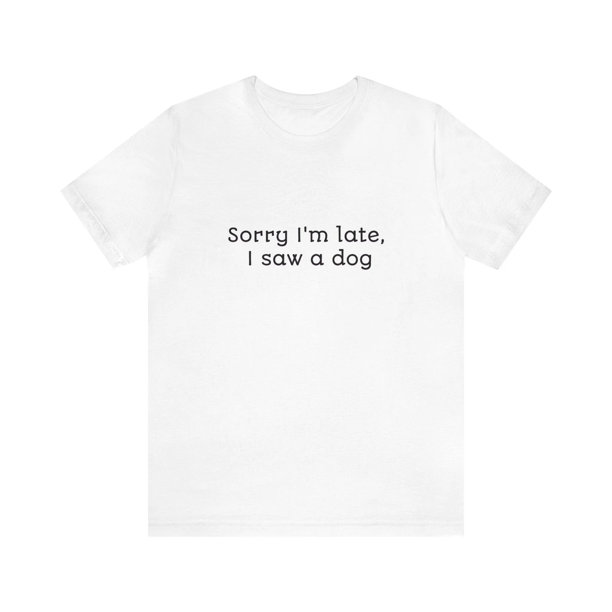 Unisex T-Shirt: "Sorry I'm late, I saw a dog"