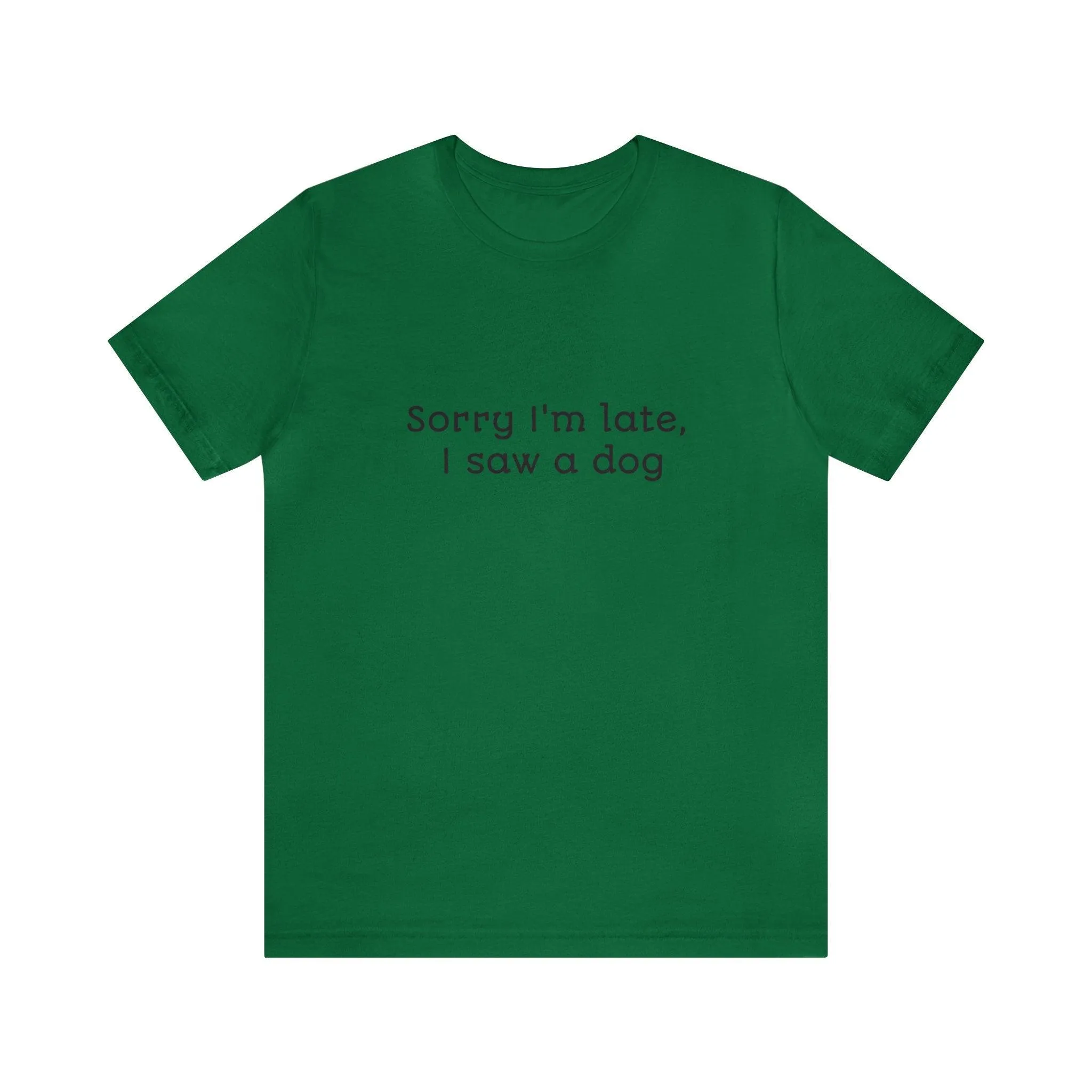 Unisex T-Shirt: "Sorry I'm late, I saw a dog"