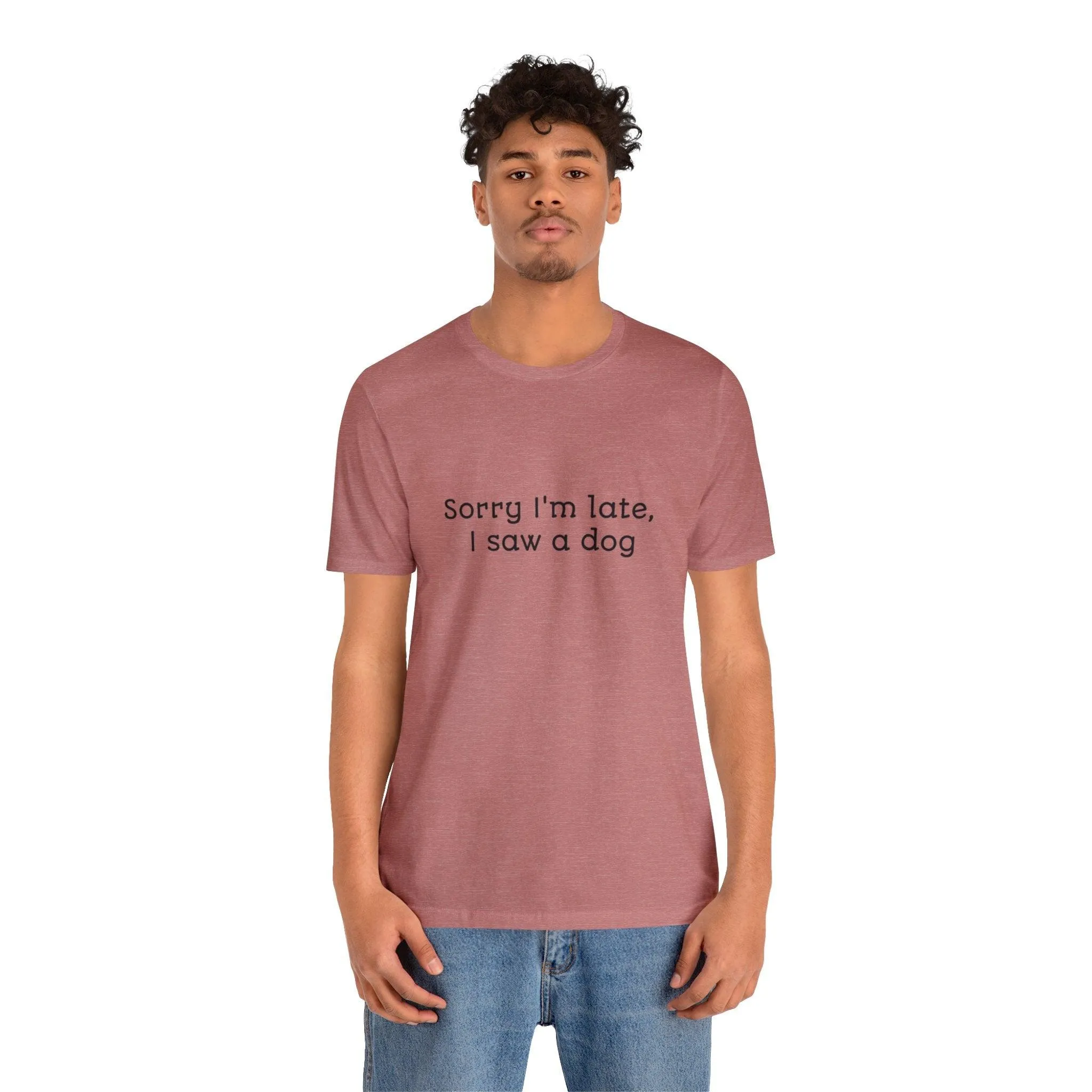 Unisex T-Shirt: "Sorry I'm late, I saw a dog"