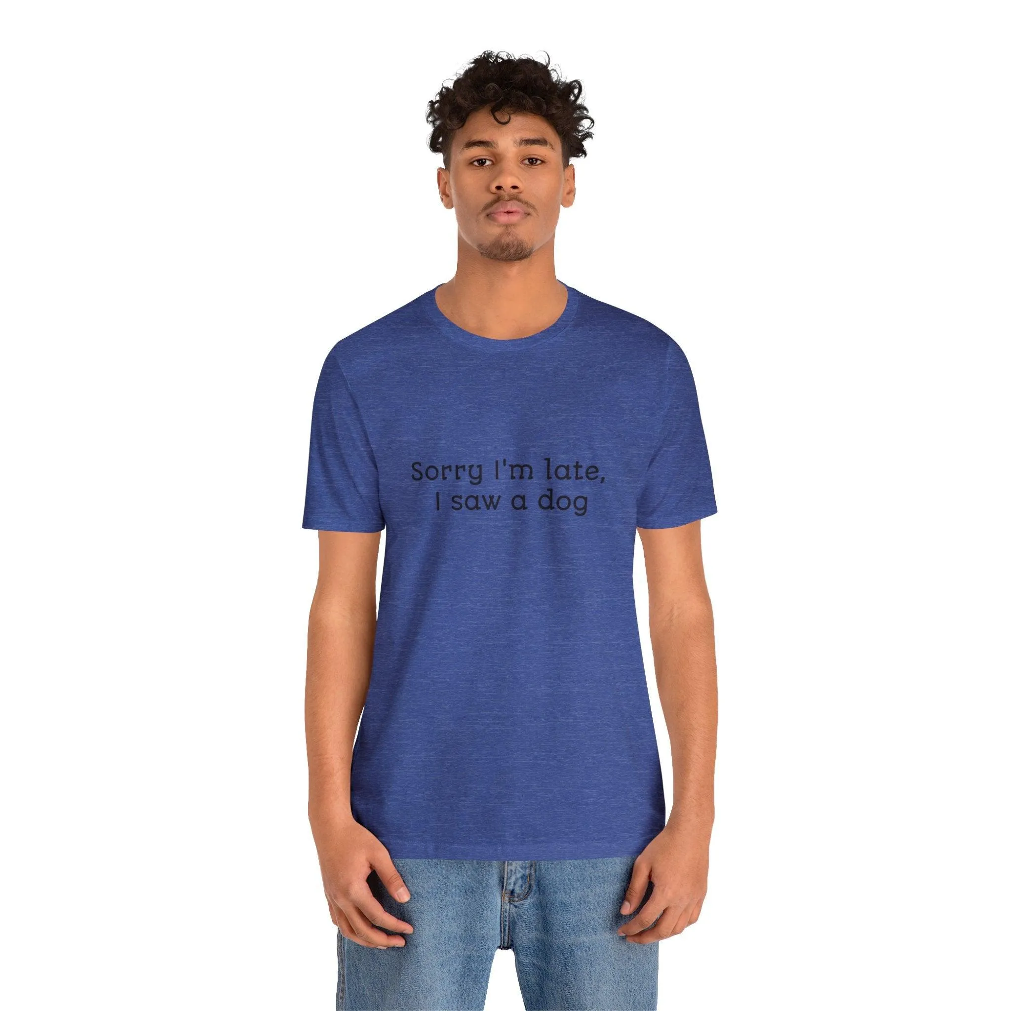 Unisex T-Shirt: "Sorry I'm late, I saw a dog"