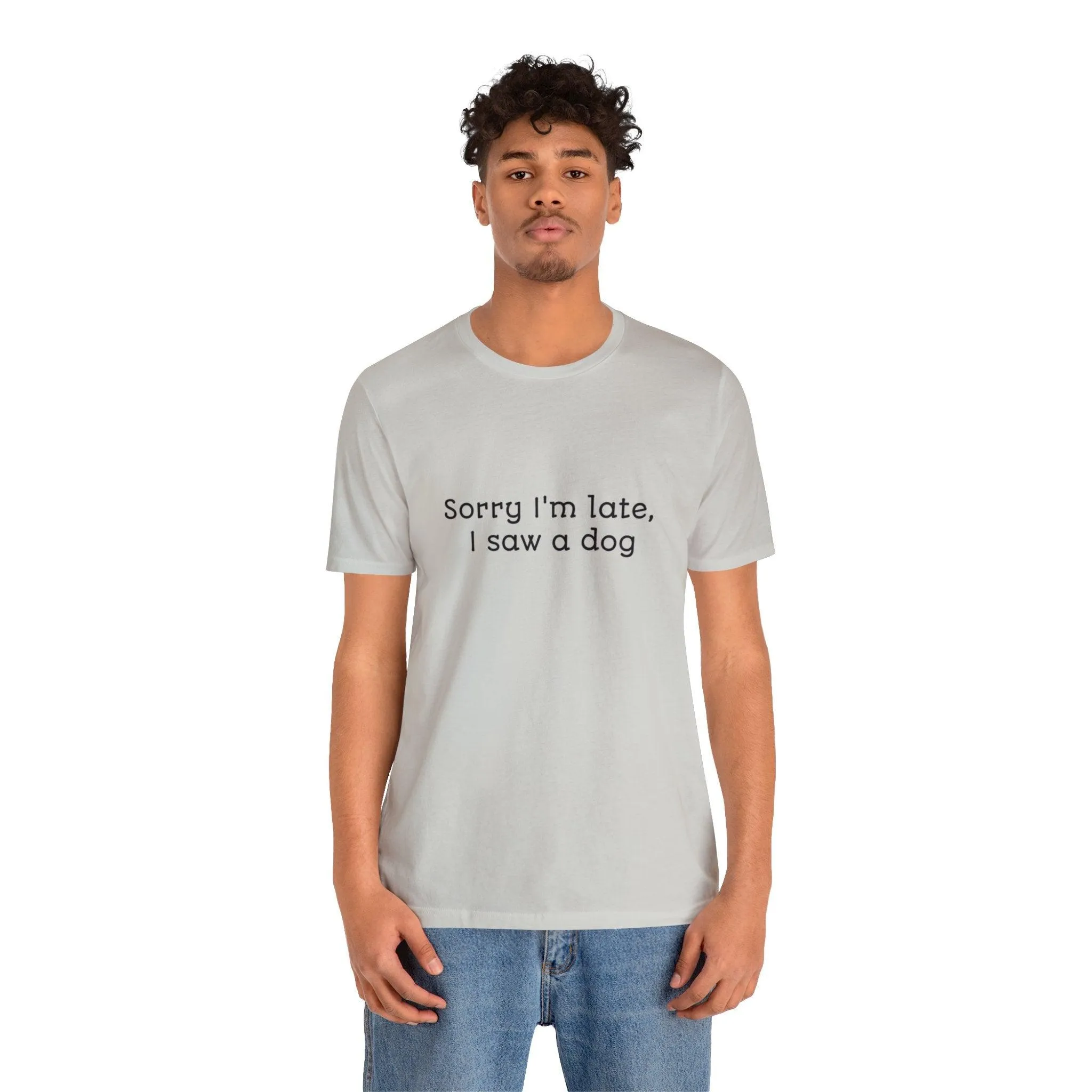 Unisex T-Shirt: "Sorry I'm late, I saw a dog"