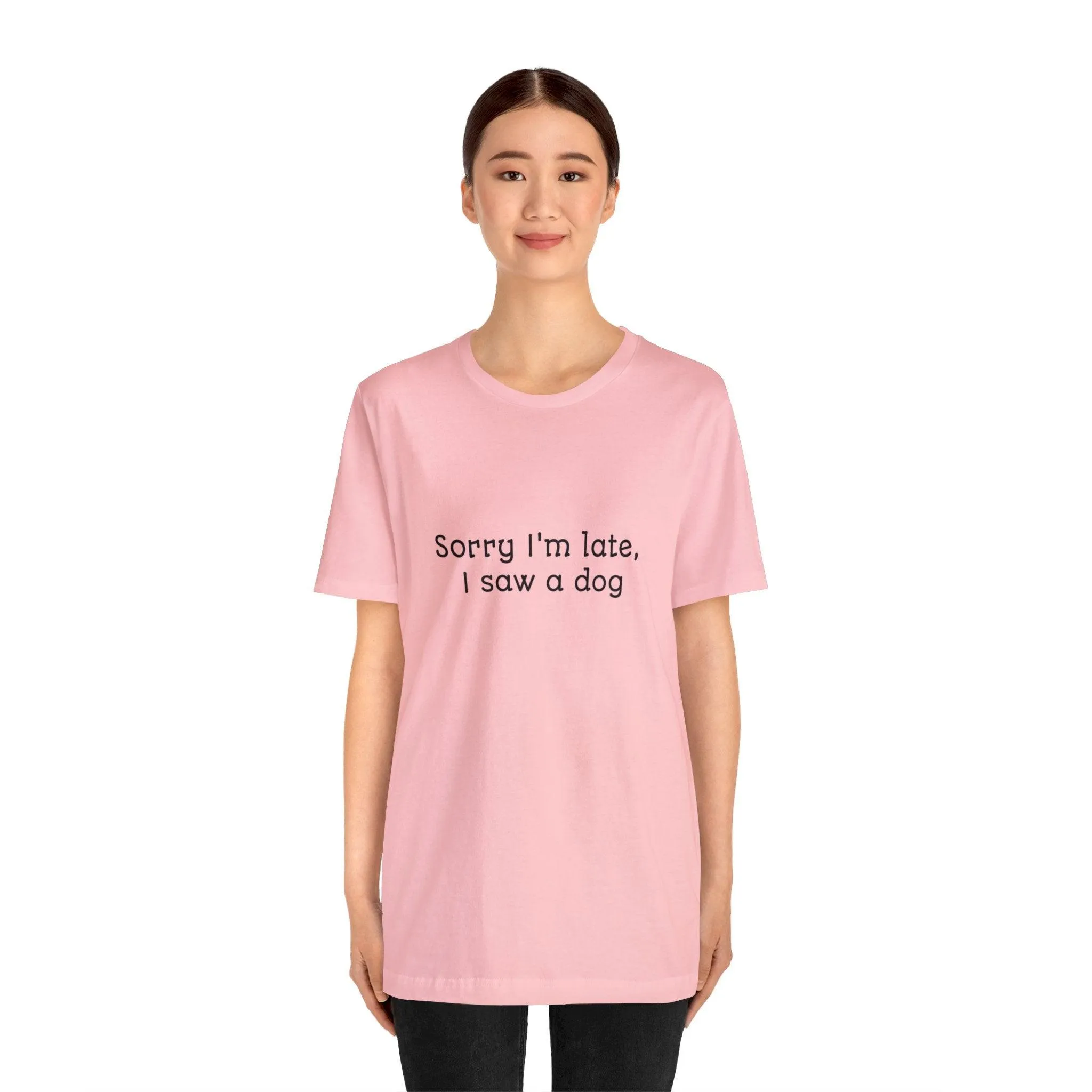 Unisex T-Shirt: "Sorry I'm late, I saw a dog"