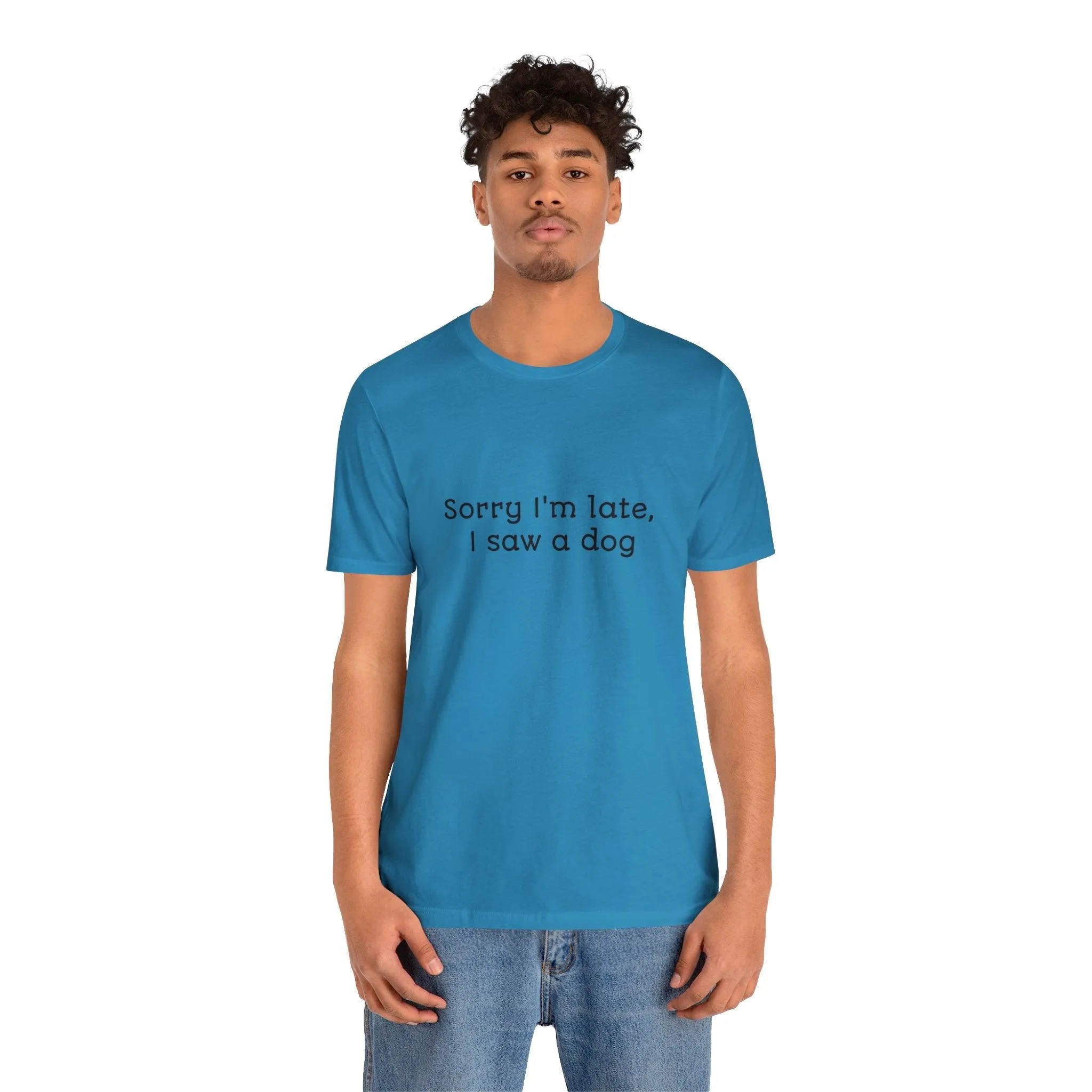 Unisex T-Shirt: "Sorry I'm late, I saw a dog"